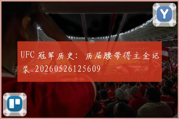 UFC 冠军历史:历届腰带得主全记录_20260526125609