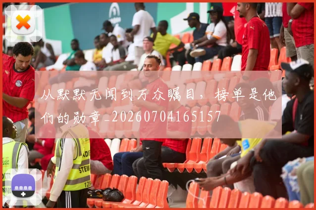 从默默无闻到万众瞩目,榜单是他们的勋章_20260704165157