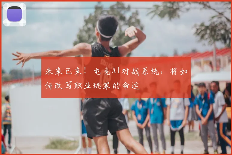 未来已来！电竞AI对战系统，将如何改写职业玩家的命运