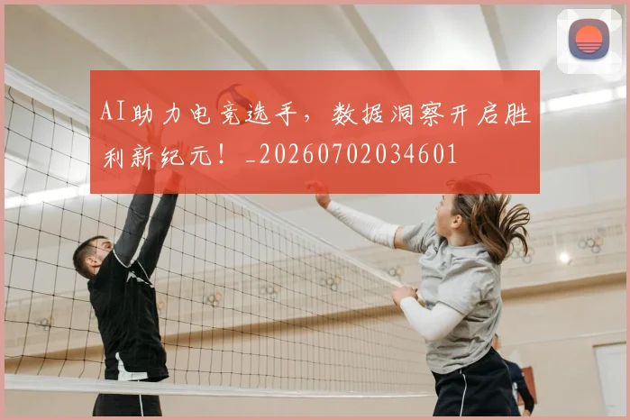 AI助力电竞选手，数据洞察开启胜利新纪元！_20260702034601