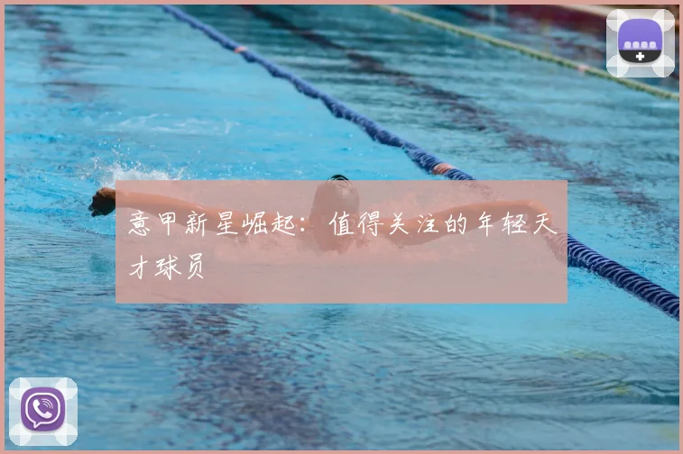 意甲新星崛起:值得关注的年轻天才球员
