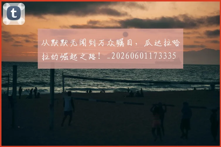 从默默无闻到万众瞩目,瓜达拉哈拉的崛起之路!_20260601173335