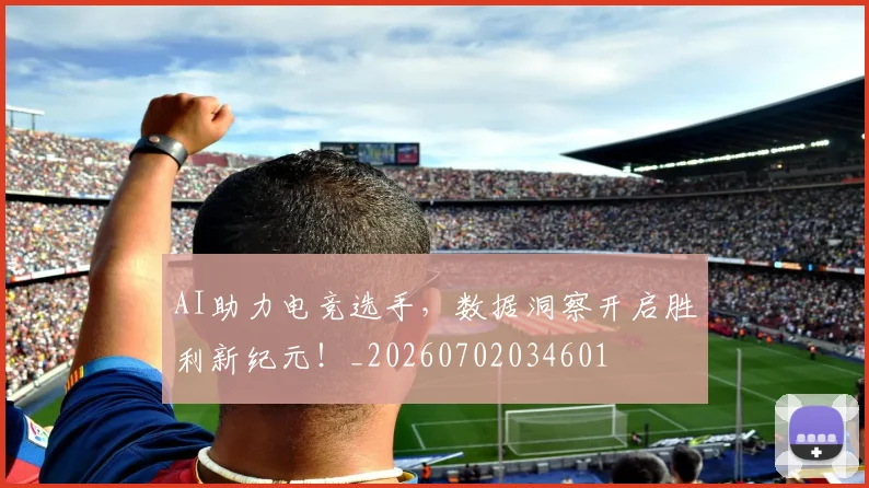 AI助力电竞选手，数据洞察开启胜利新纪元！_20260702034601