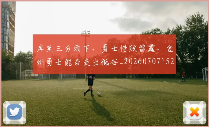 库里三分雨下,勇士惜败雷霆,金州勇士能否走出低谷_20260707152037
