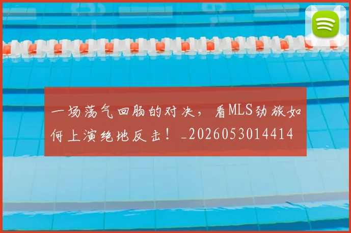 一场荡气回肠的对决，看MLS劲旅如何上演绝地反击！_20260530144141