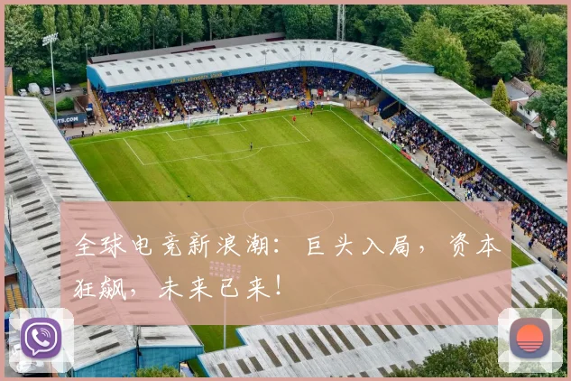 全球电竞新浪潮：巨头入局，资本狂飙，未来已来！