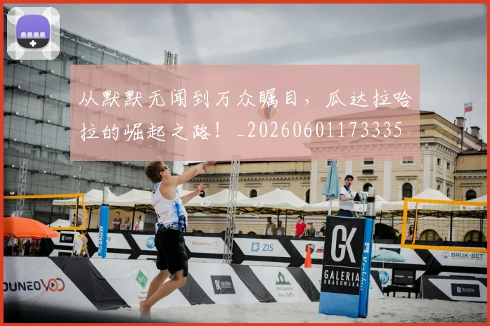 从默默无闻到万众瞩目,瓜达拉哈拉的崛起之路!_20260601173335