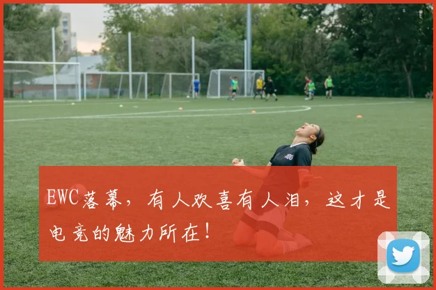 EWC落幕，有人欢喜有人泪，这才是电竞的魅力所在！