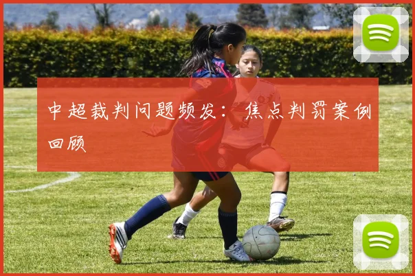 中超裁判问题频发:焦点判罚案例回顾