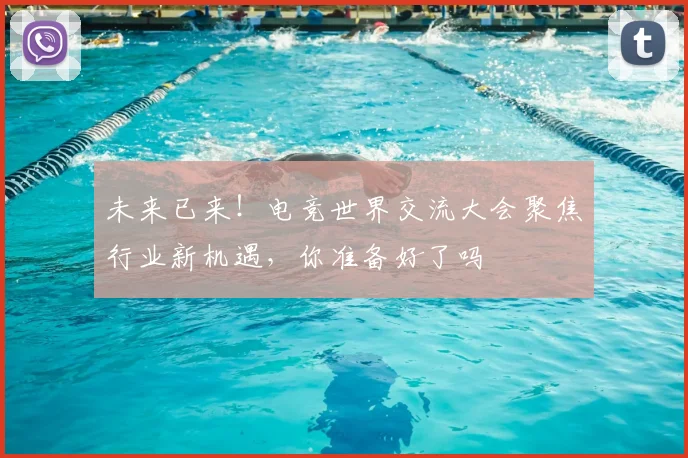 未来已来!电竞世界交流大会聚焦行业新机遇,你准备好了吗